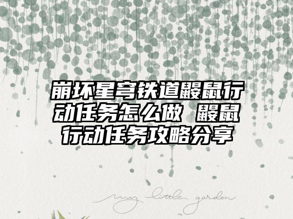 崩坏星穹铁道鼹鼠行动任务怎么做 鼹鼠行动任务攻略分享