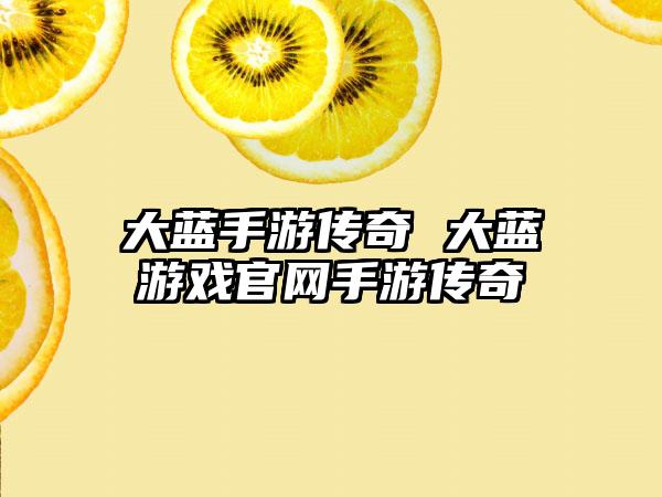 大蓝手游传奇 大蓝游戏官网手游传奇
