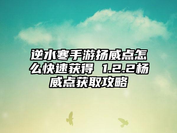 逆水寒手游扬威点怎么快速获得 1.2.2杨威点获取攻略