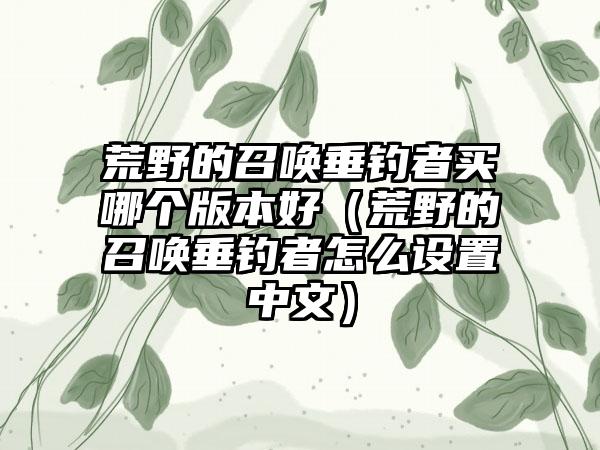 荒野的召唤垂钓者买哪个版本好（荒野的召唤垂钓者怎么设置中文）