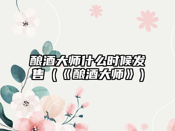 酿酒大师什么时候发售（《酿酒大师》）