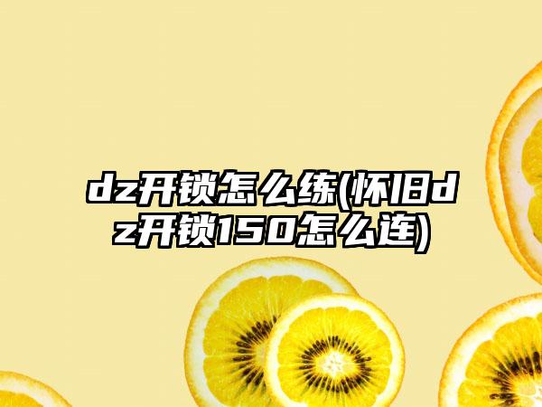 dz开锁怎么练(怀旧dz开锁150怎么连)