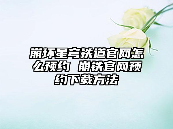 崩坏星穹铁道官网怎么预约 崩铁官网预约下载方法
