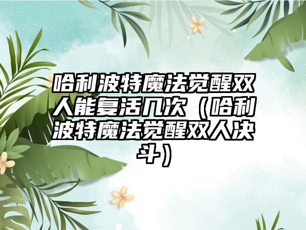哈利波特魔法觉醒双人能复活几次（哈利波特魔法觉醒双人决斗）