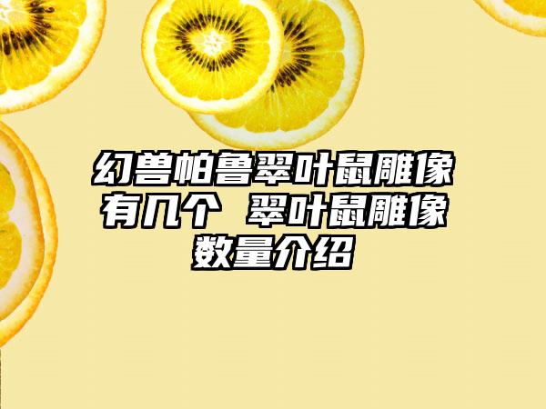 幻兽帕鲁翠叶鼠雕像有几个 翠叶鼠雕像数量介绍