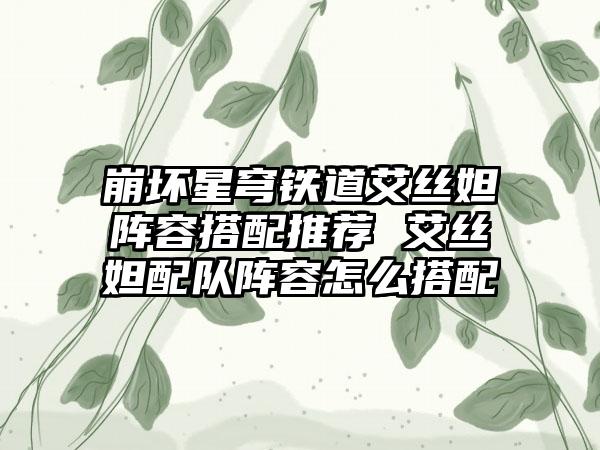 崩坏星穹铁道艾丝妲阵容搭配推荐 艾丝妲配队阵容怎么搭配