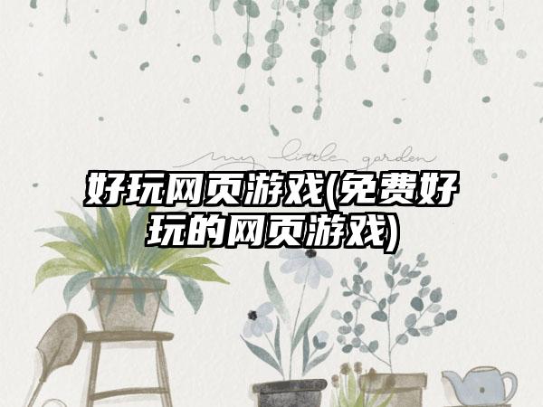 好玩网页游戏(免费好玩的网页游戏)