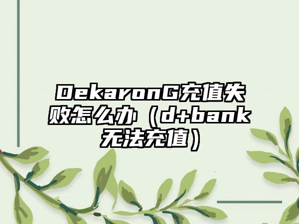 DekaronG充值失败怎么办（d+bank无法充值）