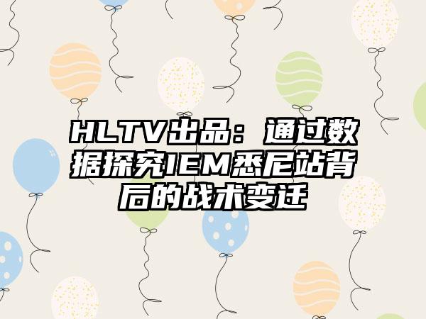HLTV出品：通过数据探究IEM悉尼站背后的战术变迁