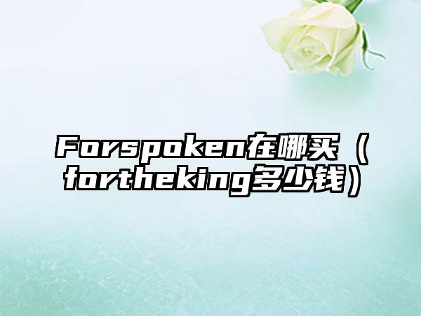 Forspoken在哪买（fortheking多少钱）