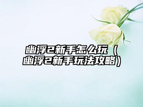 幽浮2新手怎么玩（幽浮2新手玩法攻略）