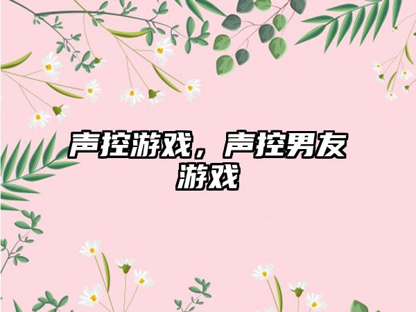 声控游戏，声控男友游戏