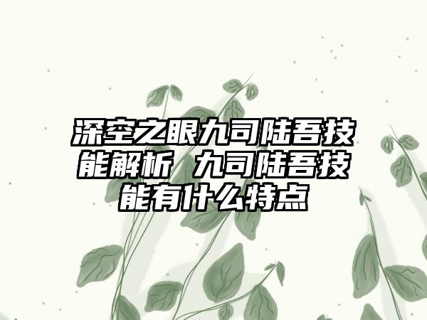 深空之眼九司陆吾技能解析 九司陆吾技能有什么特点
