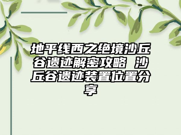 地平线西之绝境沙丘谷遗迹解密攻略 沙丘谷遗迹装置位置分享
