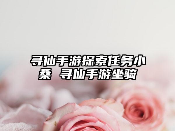 寻仙手游探索任务小桑 寻仙手游坐骑