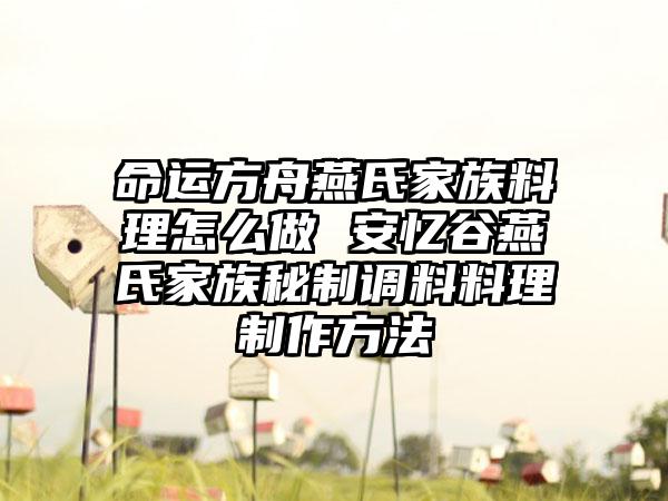 命运方舟燕氏家族料理怎么做 安忆谷燕氏家族秘制调料料理制作方法