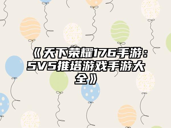 《天下荣耀176手游：5V5推塔游戏手游大全》