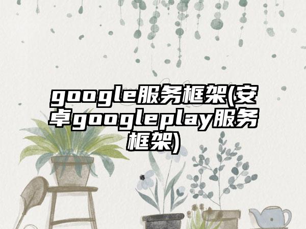 google服务框架(安卓googleplay服务框架)