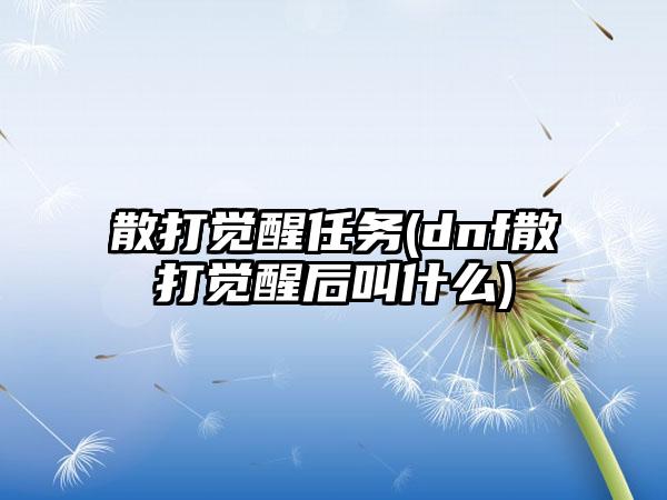 散打觉醒任务(dnf散打觉醒后叫什么)
