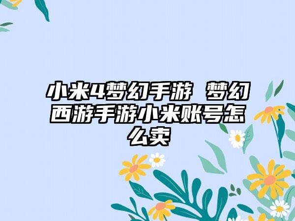 小米4梦幻手游 梦幻西游手游小米账号怎么卖