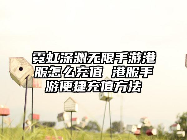 霓虹深渊无限手游港服怎么充值 港服手游便捷充值方法