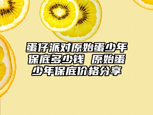 蛋仔派对原始蛋少年保底多少钱 原始蛋少年保底价格分享