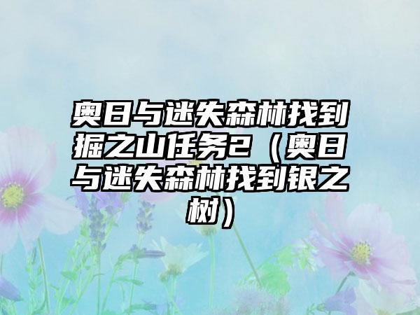 奥日与迷失森林找到掘之山任务2（奥日与迷失森林找到银之树）
