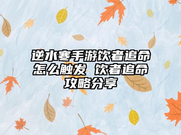 逆水寒手游饮者追命怎么触发 饮者追命攻略分享