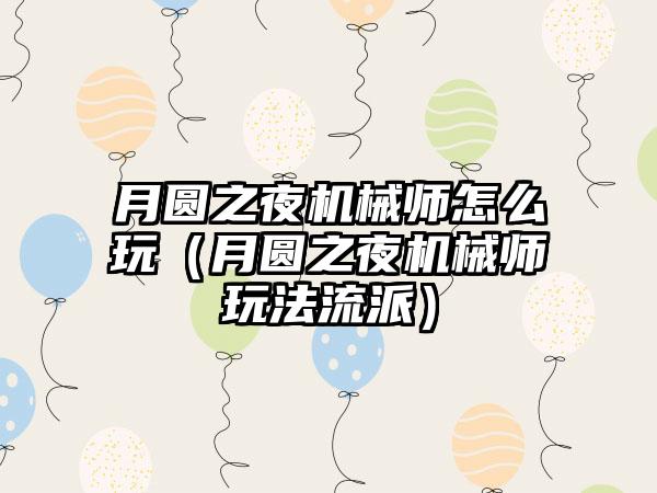 月圆之夜机械师怎么玩（月圆之夜机械师玩法流派）