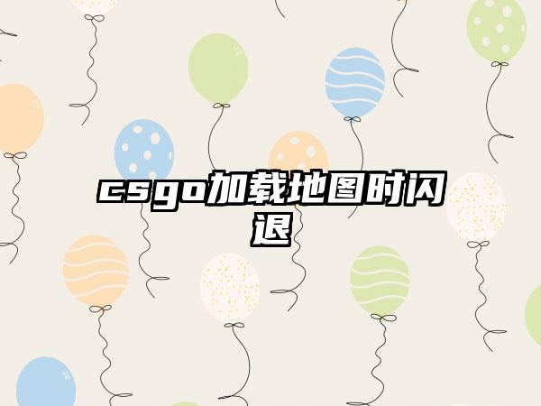 csgo加载地图时闪退