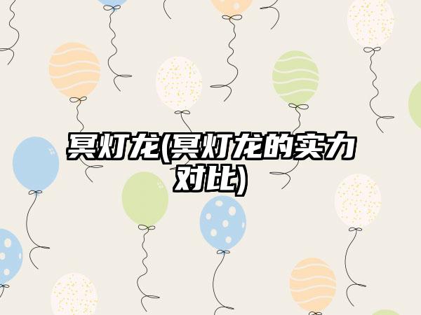 冥灯龙(冥灯龙的实力对比)