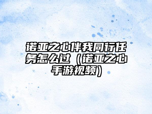 诺亚之心伴我同行任务怎么过（诺亚之心手游视频）