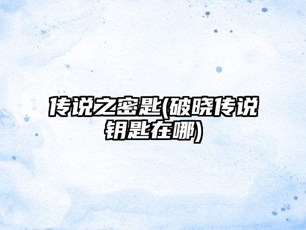 传说之密匙(破晓传说钥匙在哪)