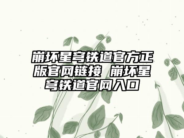 崩坏星穹铁道官方正版官网链接 崩坏星穹铁道官网入口