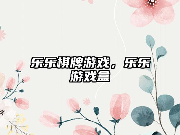 乐乐棋牌游戏，乐乐游戏盒