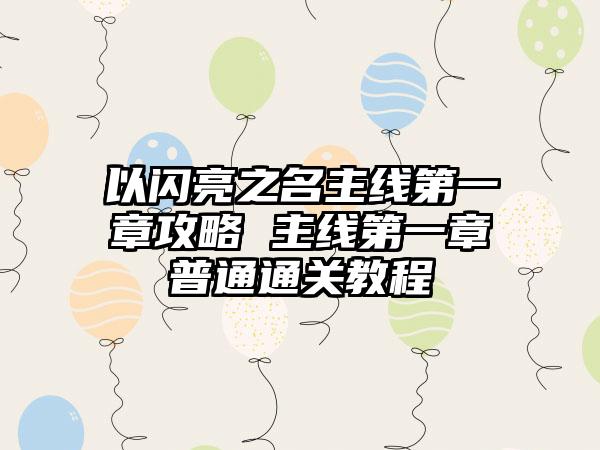 以闪亮之名主线第一章攻略 主线第一章普通通关教程