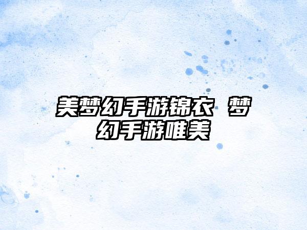 美梦幻手游锦衣 梦幻手游唯美