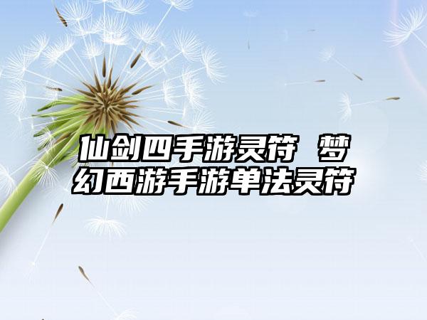 仙剑四手游灵符 梦幻西游手游单法灵符
