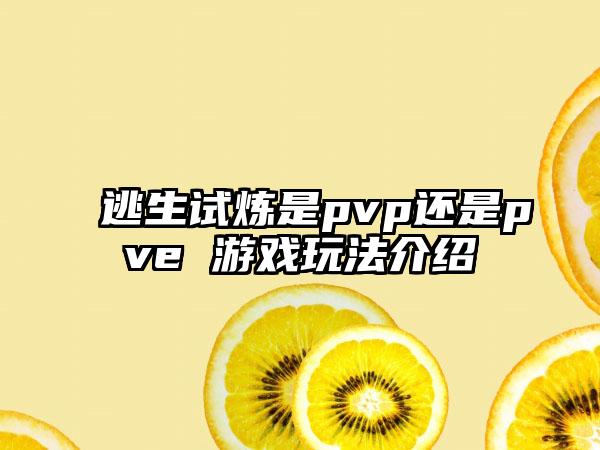 逃生试炼是pvp还是pve 游戏玩法介绍
