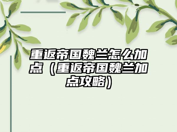 重返帝国魏兰怎么加点（重返帝国魏兰加点攻略）