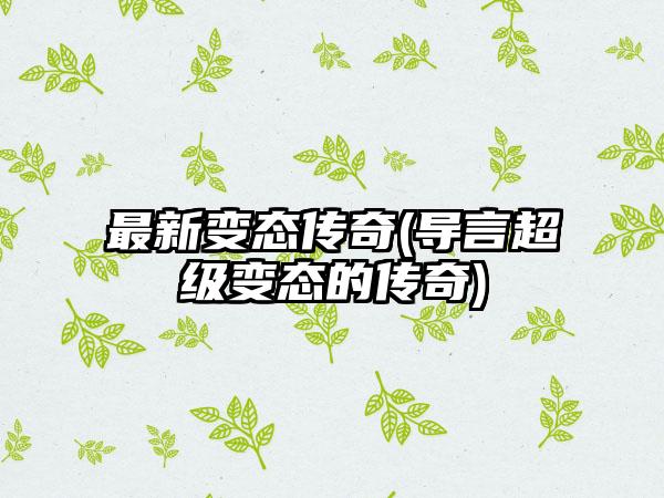 最新变态传奇(导言超级变态的传奇)