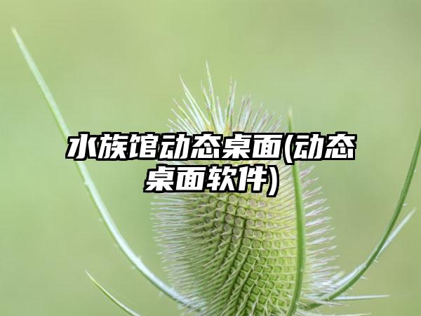 水族馆动态桌面(动态桌面软件)