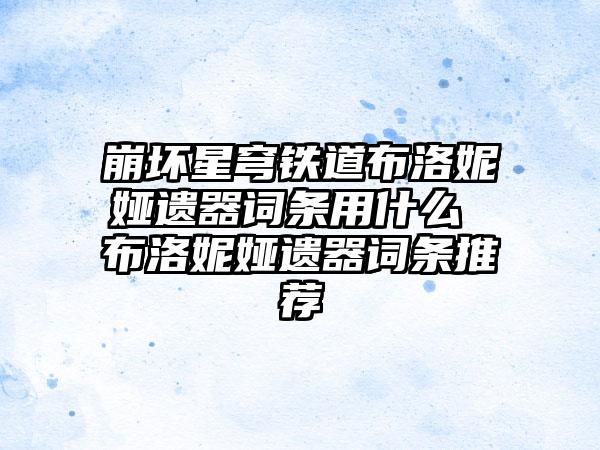 崩坏星穹铁道布洛妮娅遗器词条用什么 布洛妮娅遗器词条推荐