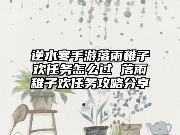 逆水寒手游落雨稚子欢任务怎么过 落雨稚子欢任务攻略分享