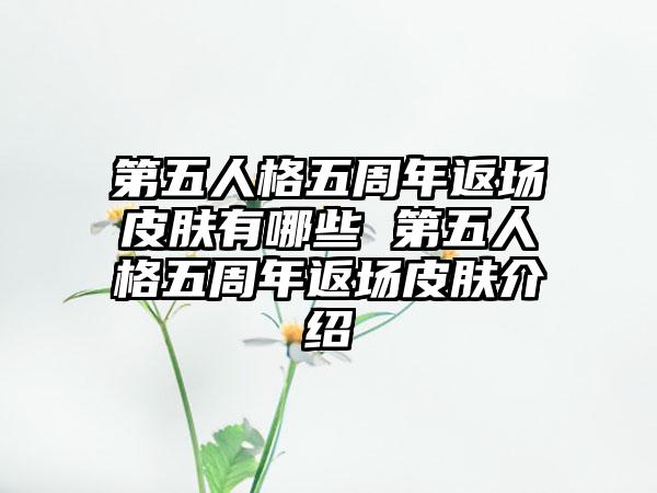 第五人格五周年返场皮肤有哪些 第五人格五周年返场皮肤介绍