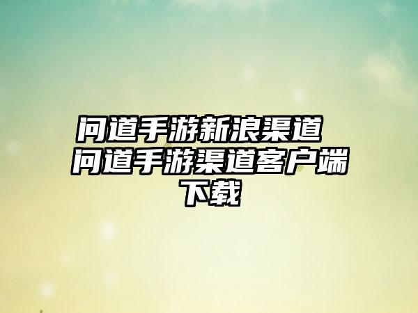 问道手游新浪渠道 问道手游渠道客户端下载