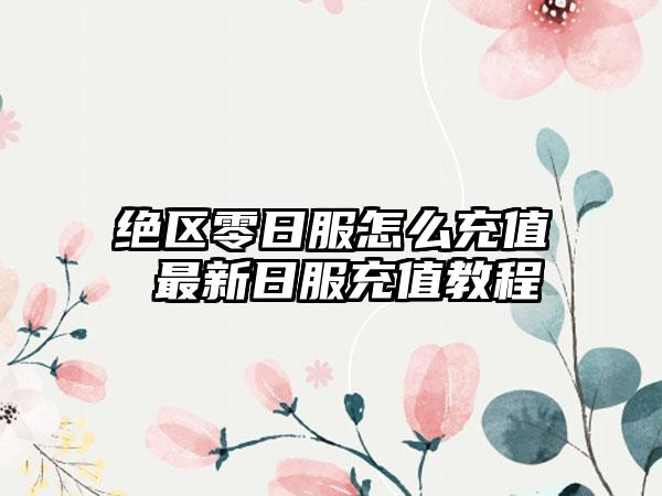 绝区零日服怎么充值 最新日服充值教程