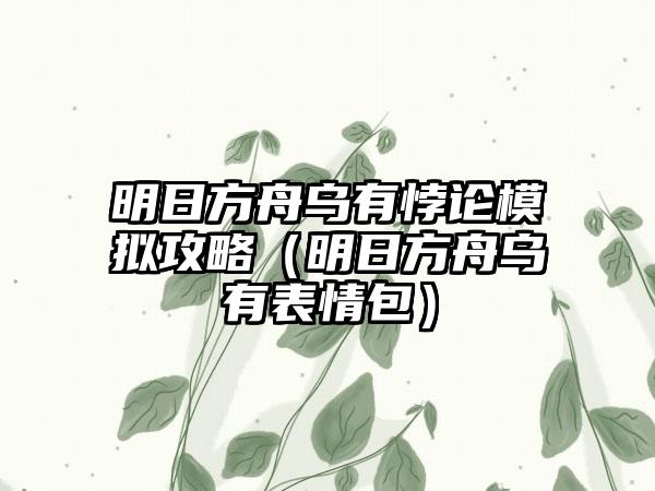 明日方舟乌有悖论模拟攻略（明日方舟乌有表情包）