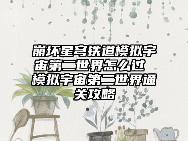 崩坏星穹铁道模拟宇宙第二世界怎么过 模拟宇宙第二世界通关攻略