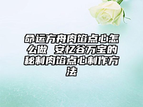 命运方舟肉馅点心怎么做 安忆谷万宝的秘制肉馅点心制作方法